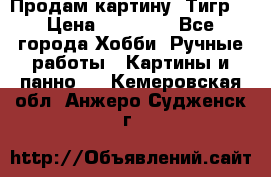 Продам картину “Тигр“ › Цена ­ 15 000 - Все города Хобби. Ручные работы » Картины и панно   . Кемеровская обл.,Анжеро-Судженск г.